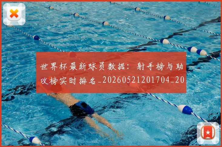 世界杯最新球员数据:射手榜与助攻榜实时排名_20260521201704_20260702174644