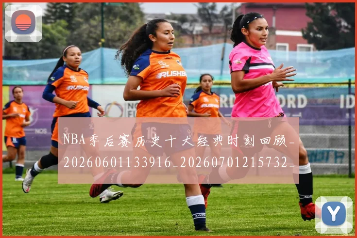 NBA季后赛历史十大经典时刻回顾_20260601133916_20260701215732_20260714210707