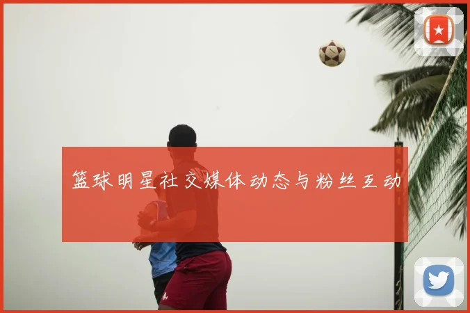 篮球明星社交媒体动态与粉丝互动