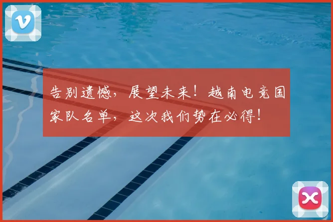 告别遗憾，展望未来！越南电竞国家队名单，这次我们势在必得！