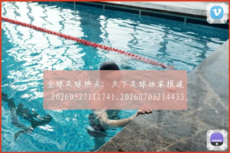 全球足球热点：天下足球独家报道_20260527111741_20260703214433_20260718003947