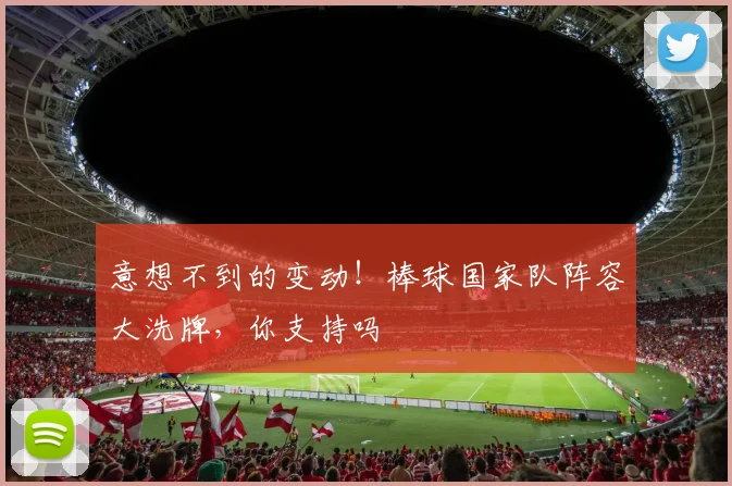 意想不到的变动！棒球国家队阵容大洗牌，你支持吗