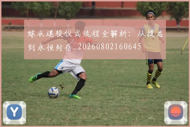球衣退役仪式流程全解析：从提名到永恒封存_20260802160645