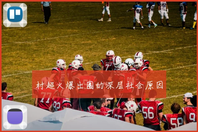 村超火爆出圈的深层社会原因