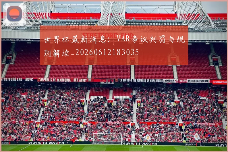 世界杯最新消息：VAR争议判罚与规则解读_20260612183035