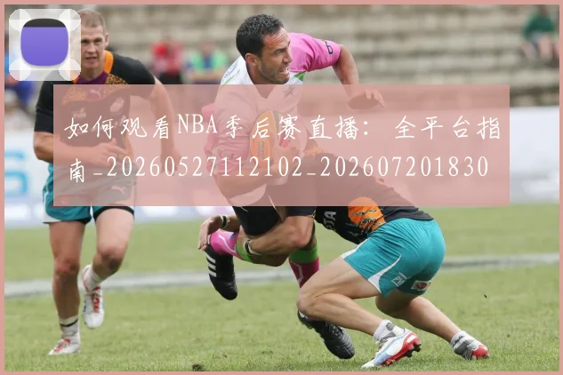 如何观看NBA季后赛直播:全平台指南_20260527112102_20260720183031