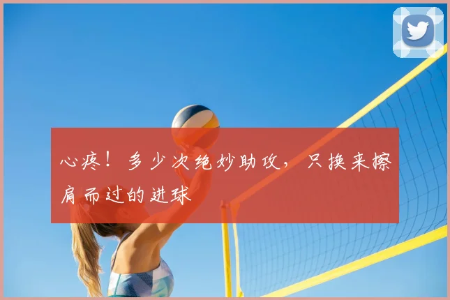 心疼！多少次绝妙助攻，只换来擦肩而过的进球