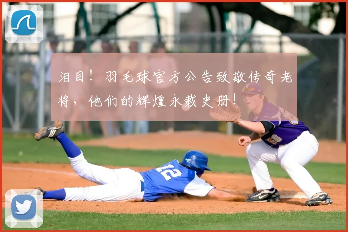 泪目!羽毛球官方公告致敬传奇老将,他们的辉煌永载史册!