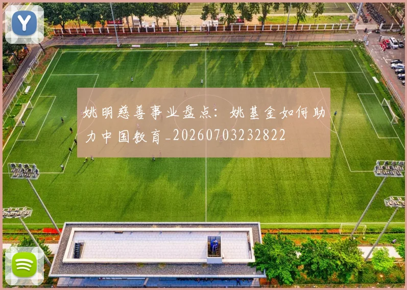 姚明慈善事业盘点：姚基金如何助力中国教育_20260703232822