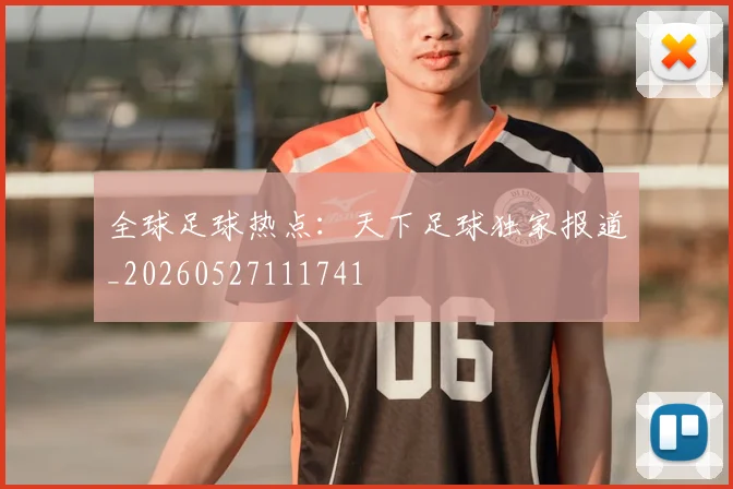 全球足球热点：天下足球独家报道_20260527111741