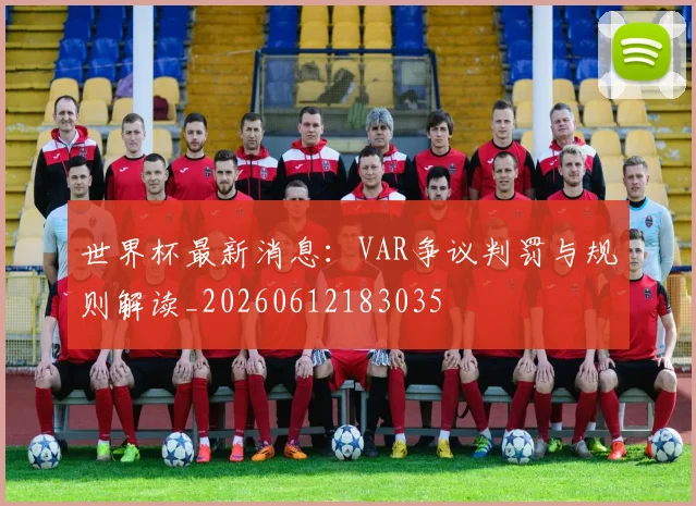 世界杯最新消息：VAR争议判罚与规则解读_20260612183035