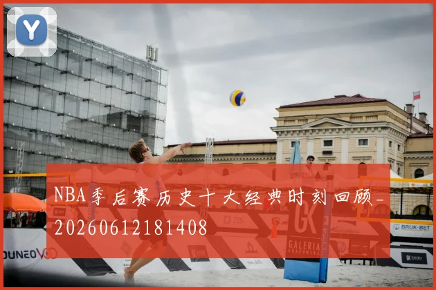 NBA季后赛历史十大经典时刻回顾_20260612181408
