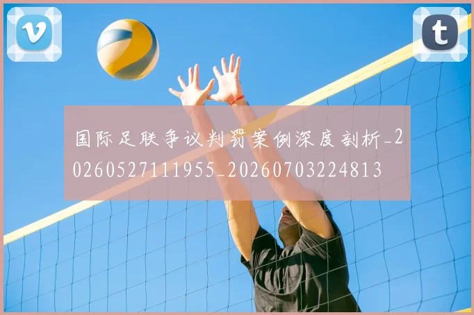 国际足联争议判罚案例深度剖析_20260527111955_20260703224813