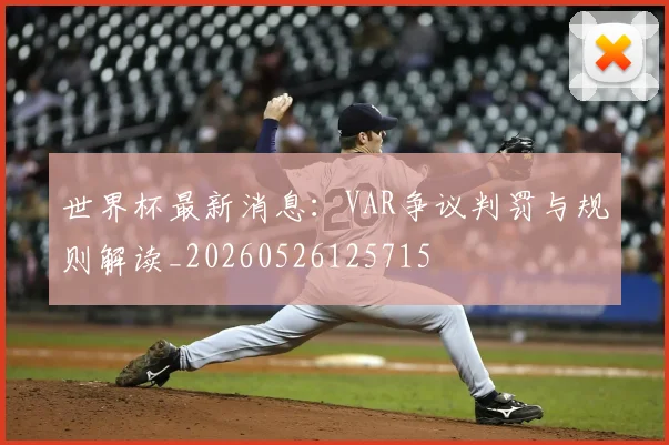 世界杯最新消息:VAR争议判罚与规则解读_20260526125715