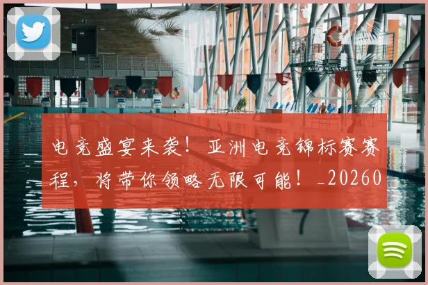 电竞盛宴来袭！亚洲电竞锦标赛赛程，将带你领略无限可能！_20260708193533