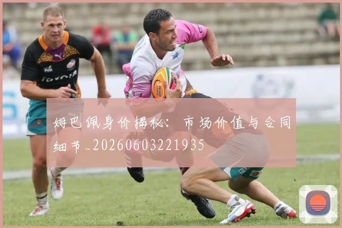 姆巴佩身价揭秘：市场价值与合同细节_20260603221935
