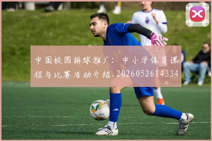 中国校园排球推广:中小学体育课程与比赛活动介绍_20260526143345_20260717234756