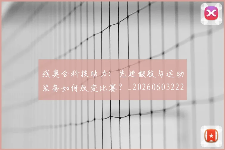 残奥会科技助力：先进假肢与运动装备如何改变比赛？_20260603222621_20260801170636