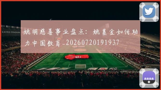 姚明慈善事业盘点：姚基金如何助力中国教育_20260720191937