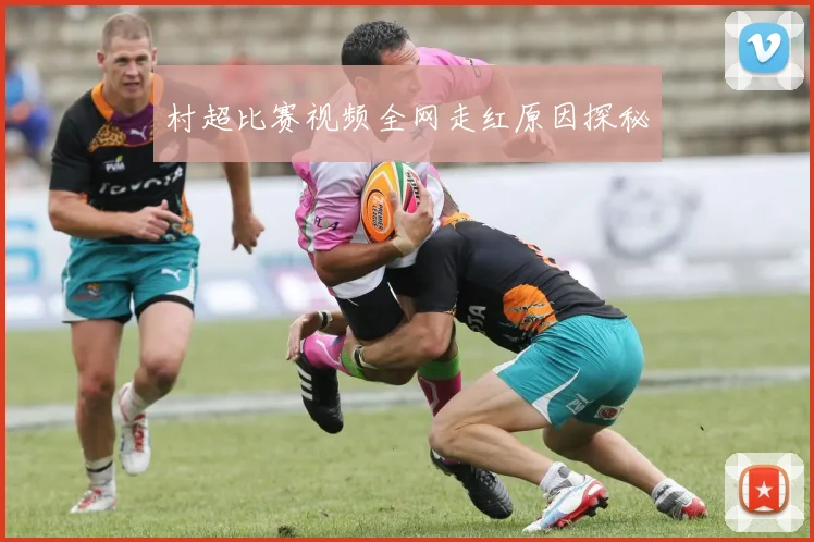 村超比赛视频全网走红原因探秘