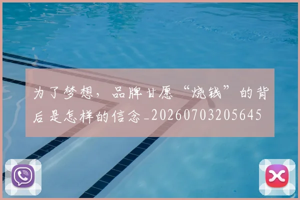 为了梦想，品牌甘愿“烧钱”的背后是怎样的信念_20260703205645