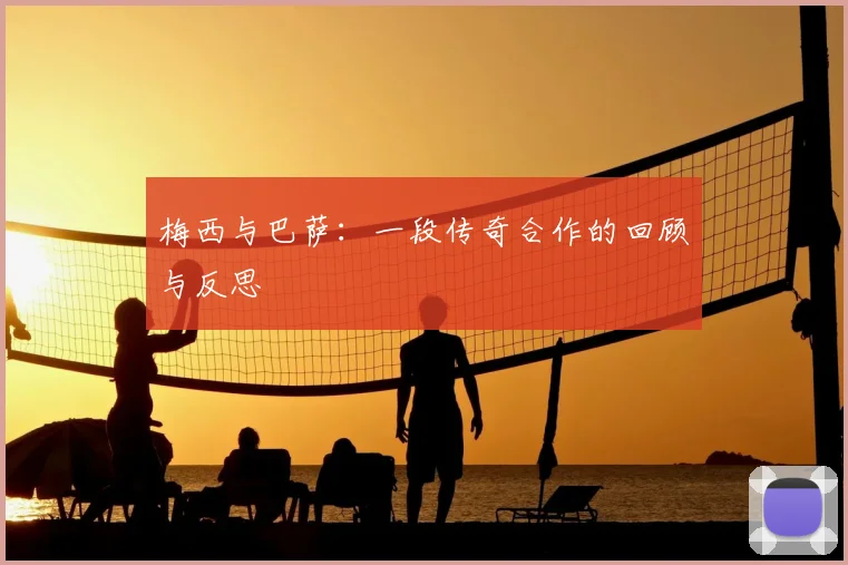 梅西与巴萨:一段传奇合作的回顾与反思