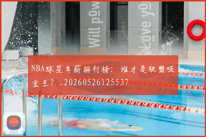 NBA球星年薪排行榜：谁才是联盟吸金王？_20260526125537