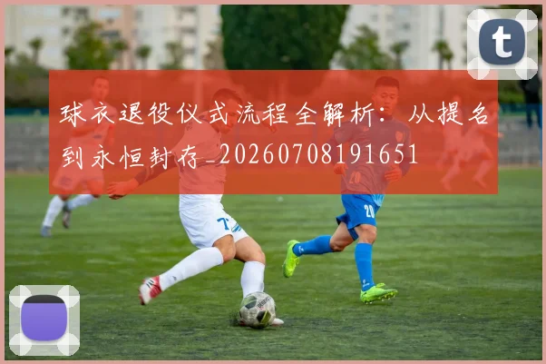 球衣退役仪式流程全解析:从提名到永恒封存_20260708191651