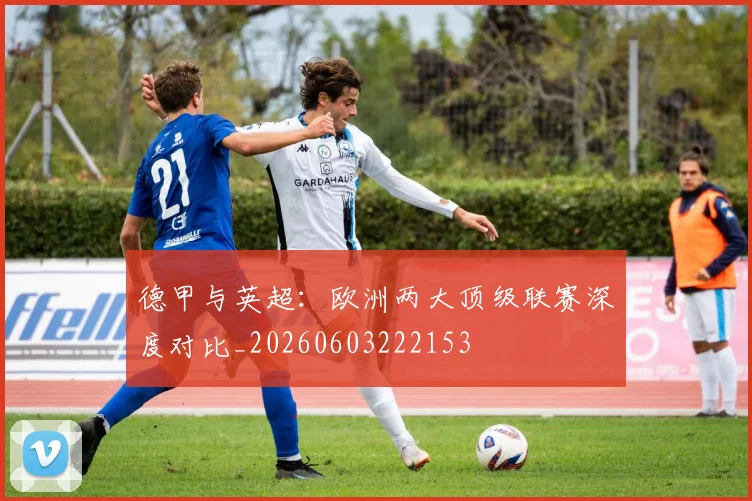 德甲与英超：欧洲两大顶级联赛深度对比_20260603222153