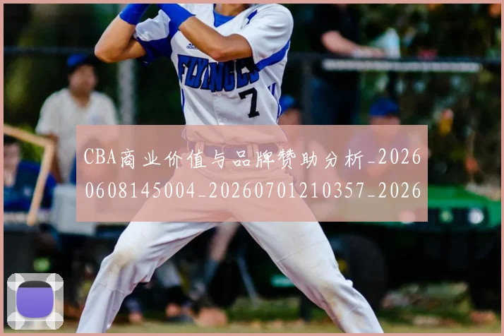 CBA商业价值与品牌赞助分析_20260608145004_20260701210357_20260712044123