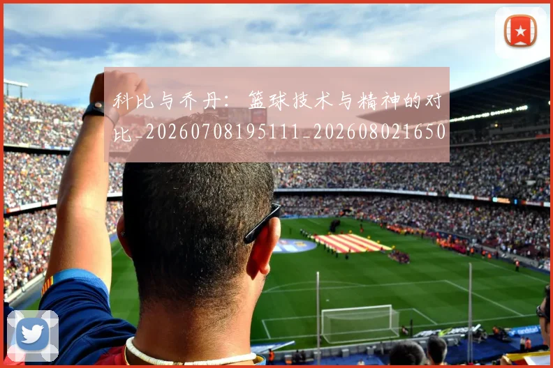 科比与乔丹：篮球技术与精神的对比_20260708195111_20260802165013