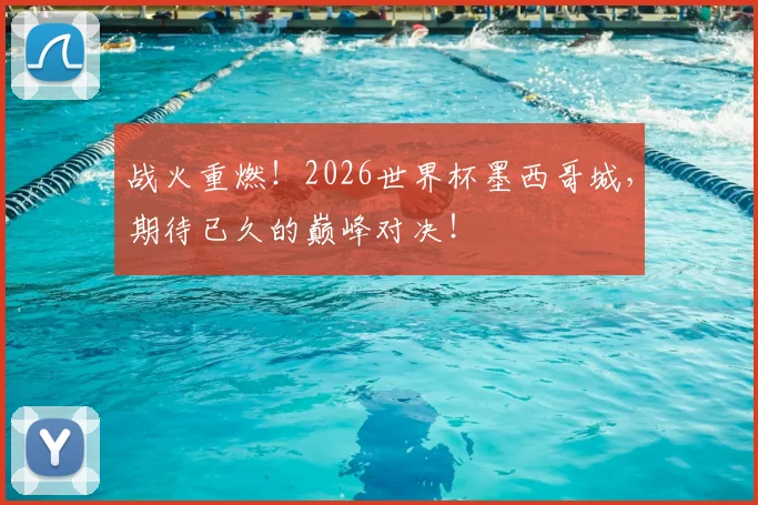 战火重燃！2026世界杯墨西哥城，期待已久的巅峰对决！