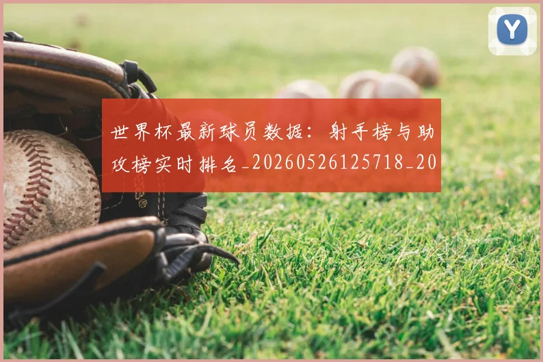 世界杯最新球员数据：射手榜与助攻榜实时排名_20260526125718_20260702174644