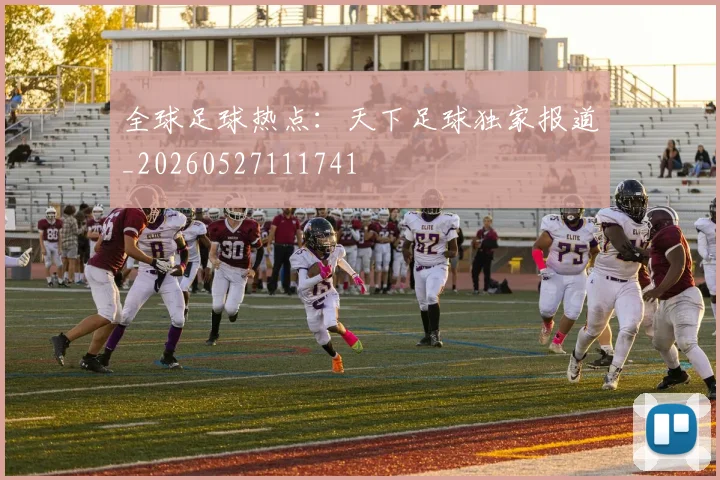 全球足球热点:天下足球独家报道_20260527111741